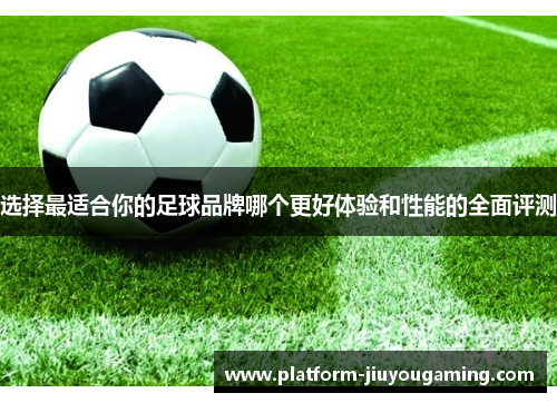 选择最适合你的足球品牌哪个更好体验和性能的全面评测
