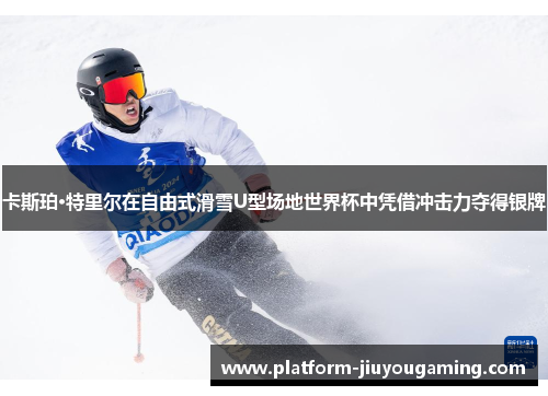 卡斯珀·特里尔在自由式滑雪U型场地世界杯中凭借冲击力夺得银牌