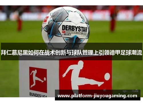 拜仁慕尼黑如何在战术创新与球队管理上引领德甲足球潮流