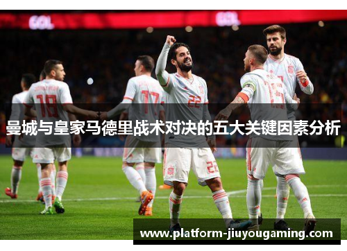 曼城与皇家马德里战术对决的五大关键因素分析