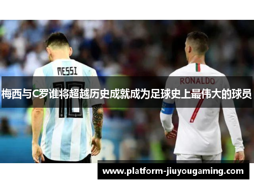梅西与C罗谁将超越历史成就成为足球史上最伟大的球员
