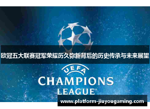 欧冠五大联赛冠军荣耀历久弥新背后的历史传承与未来展望