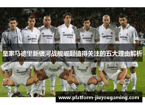 皇家马德里新银河战舰崛起值得关注的五大理由解析