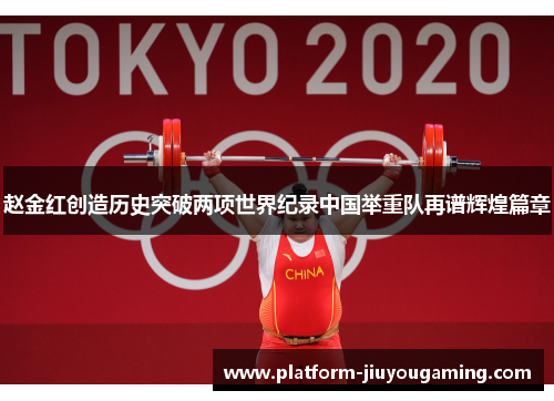 赵金红创造历史突破两项世界纪录中国举重队再谱辉煌篇章