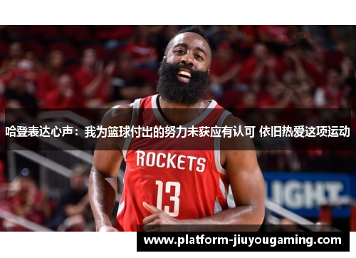 哈登表达心声：我为篮球付出的努力未获应有认可 依旧热爱这项运动