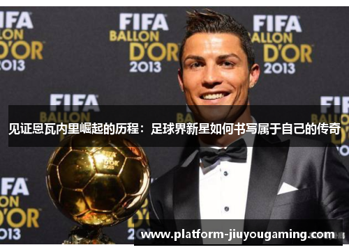 见证恩瓦内里崛起的历程：足球界新星如何书写属于自己的传奇