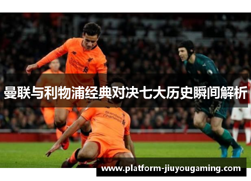 曼联与利物浦经典对决七大历史瞬间解析