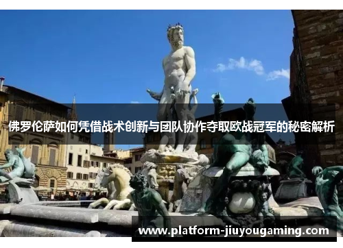 佛罗伦萨如何凭借战术创新与团队协作夺取欧战冠军的秘密解析