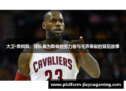 大卫·詹姆斯：球队最为勤奋的努力者与无声奉献的背后故事