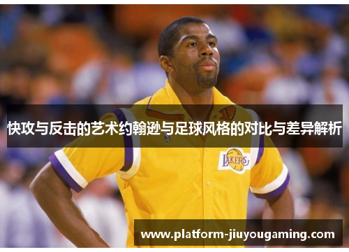 快攻与反击的艺术约翰逊与足球风格的对比与差异解析