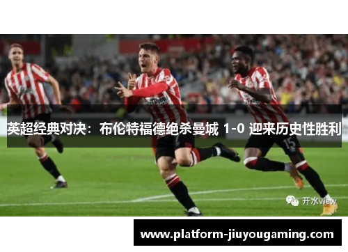 英超经典对决：布伦特福德绝杀曼城 1-0 迎来历史性胜利
