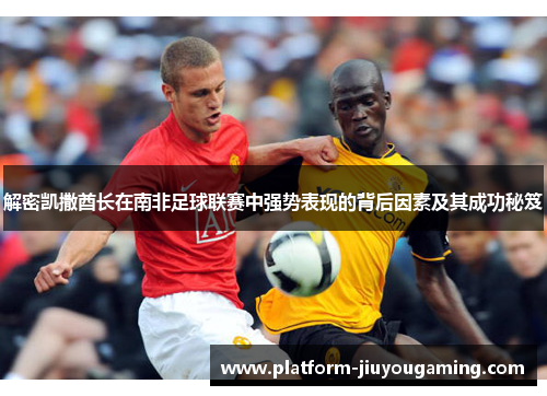 解密凯撒酋长在南非足球联赛中强势表现的背后因素及其成功秘笈