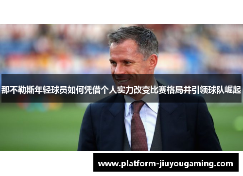 那不勒斯年轻球员如何凭借个人实力改变比赛格局并引领球队崛起