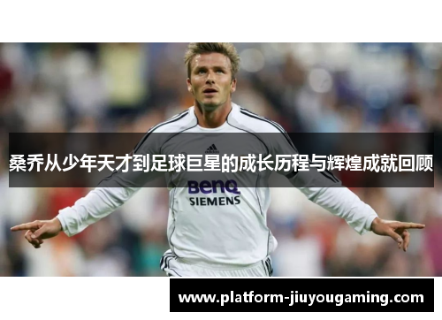 桑乔从少年天才到足球巨星的成长历程与辉煌成就回顾
