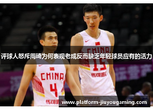 评球人怒斥周琦为何表现老成反而缺乏年轻球员应有的活力