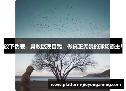 放下伪装，勇敢展现自我，做真正无畏的球场霸主！