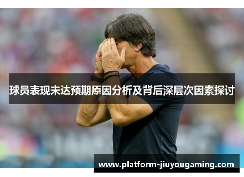 球员表现未达预期原因分析及背后深层次因素探讨