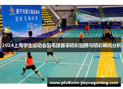 2024上海学生运动会羽毛球赛事精彩回顾与精彩瞬间分析