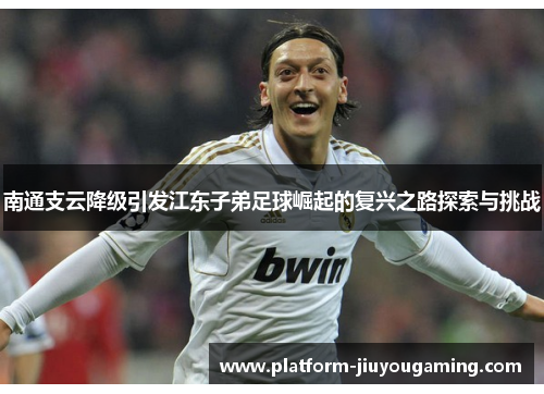 南通支云降级引发江东子弟足球崛起的复兴之路探索与挑战