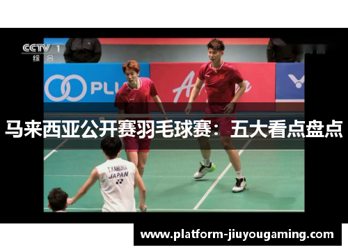 马来西亚公开赛羽毛球赛：五大看点盘点