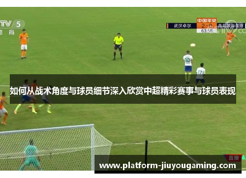 如何从战术角度与球员细节深入欣赏中超精彩赛事与球员表现