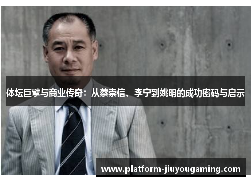 体坛巨擘与商业传奇：从蔡崇信、李宁到姚明的成功密码与启示