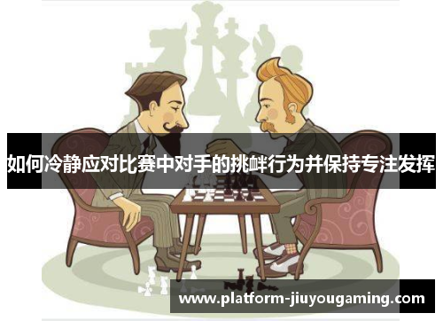 如何冷静应对比赛中对手的挑衅行为并保持专注发挥