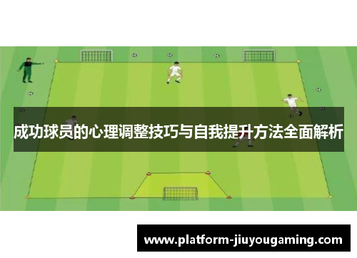 成功球员的心理调整技巧与自我提升方法全面解析