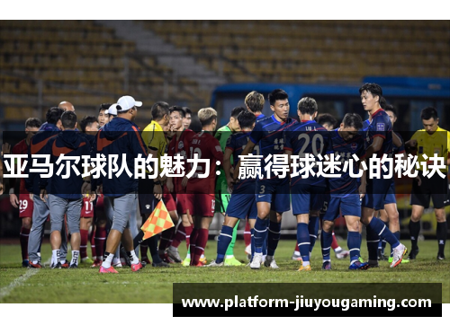 亚马尔球队的魅力：赢得球迷心的秘诀