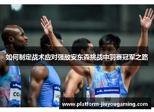 如何制定战术应对强敌安东森挑战中羽赛冠军之路