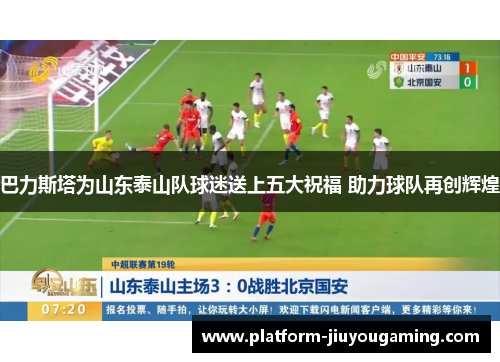 巴力斯塔为山东泰山队球迷送上五大祝福 助力球队再创辉煌