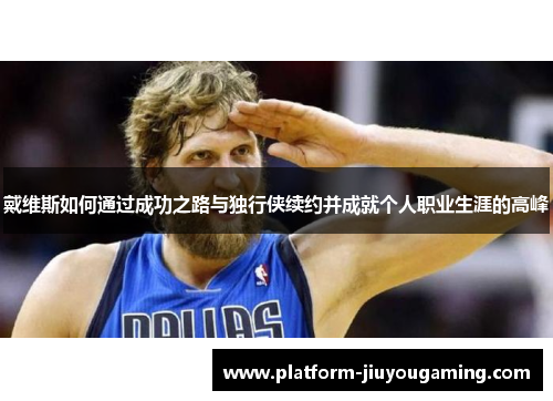 戴维斯如何通过成功之路与独行侠续约并成就个人职业生涯的高峰