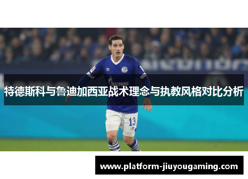 特德斯科与鲁迪加西亚战术理念与执教风格对比分析