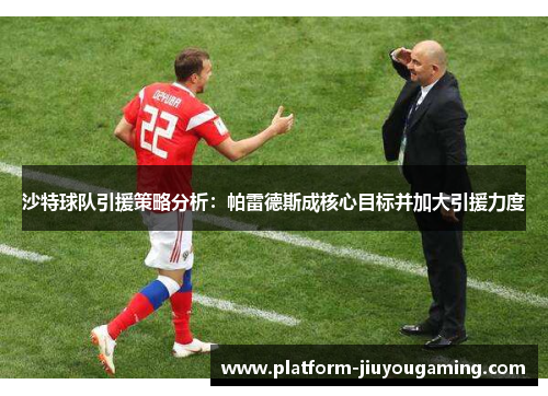 沙特球队引援策略分析：帕雷德斯成核心目标并加大引援力度