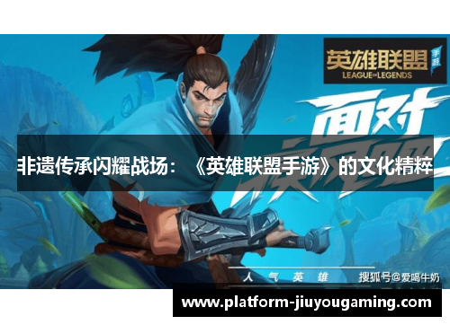非遗传承闪耀战场：《英雄联盟手游》的文化精粹