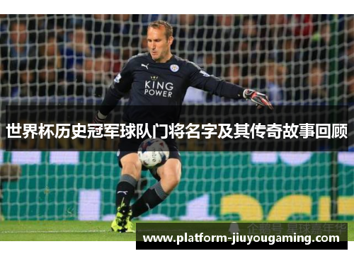 世界杯历史冠军球队门将名字及其传奇故事回顾