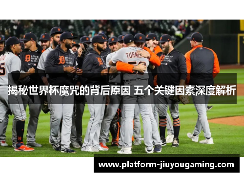 揭秘世界杯魔咒的背后原因 五个关键因素深度解析