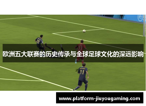 欧洲五大联赛的历史传承与全球足球文化的深远影响