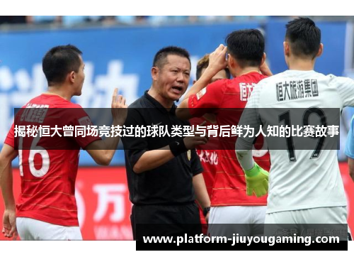 揭秘恒大曾同场竞技过的球队类型与背后鲜为人知的比赛故事