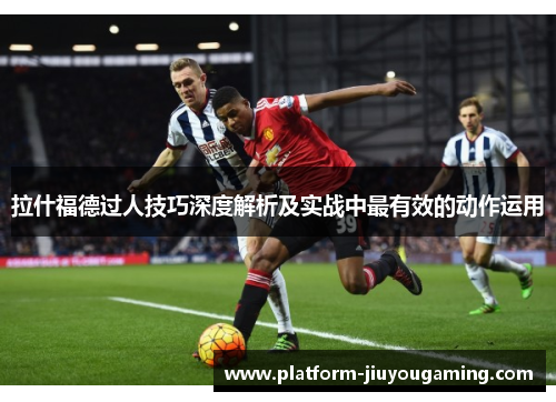 拉什福德过人技巧深度解析及实战中最有效的动作运用