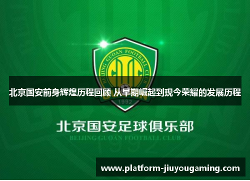 北京国安前身辉煌历程回顾 从早期崛起到现今荣耀的发展历程