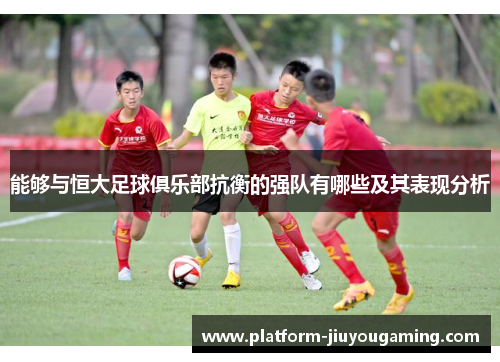 能够与恒大足球俱乐部抗衡的强队有哪些及其表现分析
