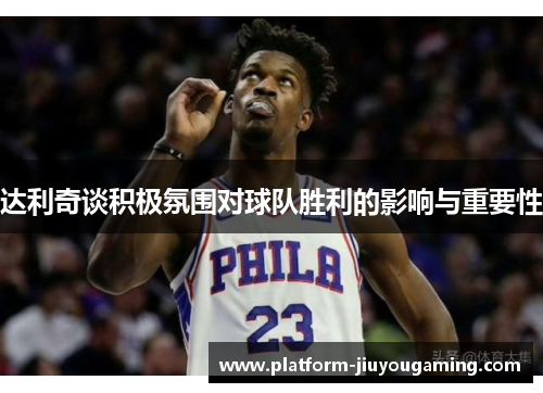 达利奇谈积极氛围对球队胜利的影响与重要性