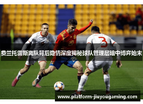 费兰托雷斯离队背后隐情深度揭秘球队管理层暗中博弈始末