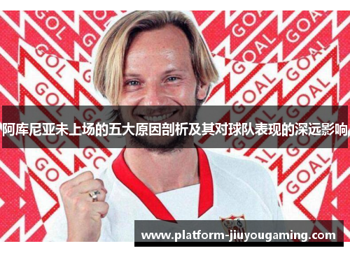 阿库尼亚未上场的五大原因剖析及其对球队表现的深远影响