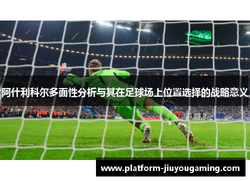 阿什利科尔多面性分析与其在足球场上位置选择的战略意义