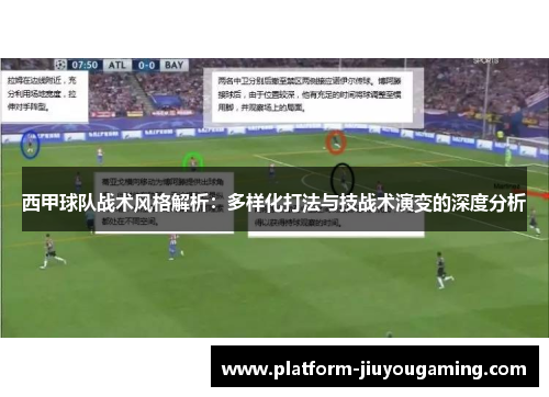 西甲球队战术风格解析：多样化打法与技战术演变的深度分析